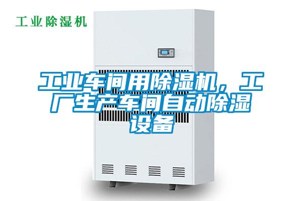 工業(yè)車間用除濕機，工廠生產(chǎn)車間自動除濕設(shè)備