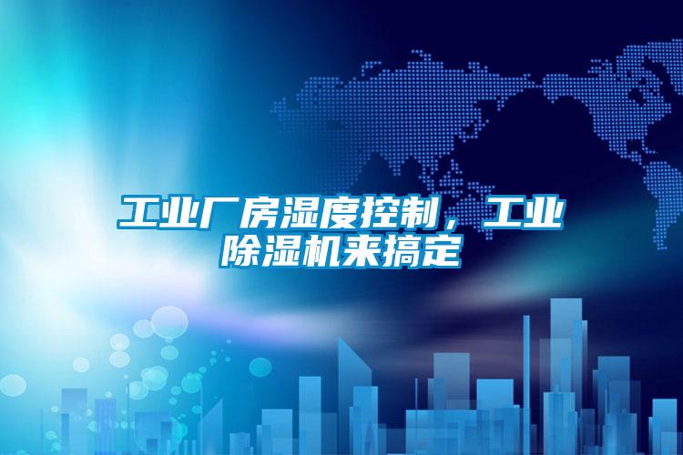 工業(yè)廠房濕度控制，工業(yè)除濕機來搞定