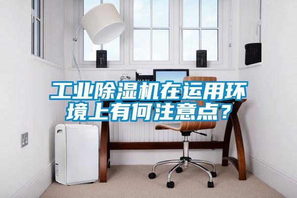 工業(yè)除濕機(jī)在運(yùn)用環(huán)境上有何注意點(diǎn)？