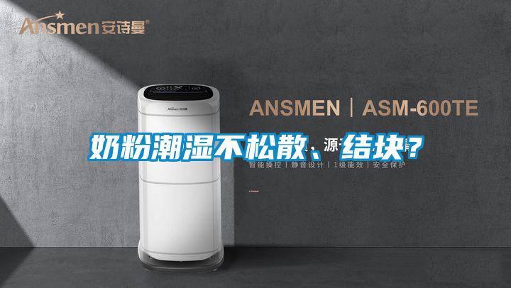 奶粉潮濕不松散、結(jié)塊？