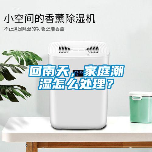 回南天，家庭潮濕怎么處理？