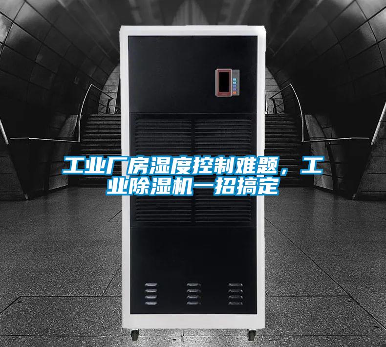 工業(yè)廠房濕度控制難題，工業(yè)除濕機一招搞定