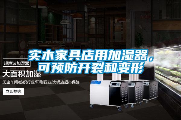 實(shí)木家具店用加濕器，可預(yù)防開裂和變形