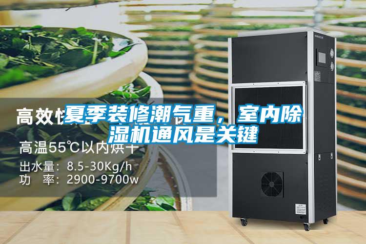 夏季裝修潮氣重，室內(nèi)除濕機通風是關鍵
