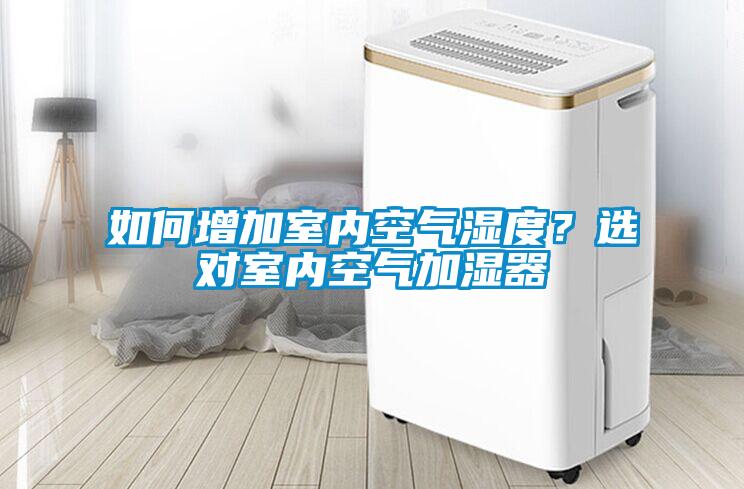 如何增加室內(nèi)空氣濕度？選對室內(nèi)空氣加濕器