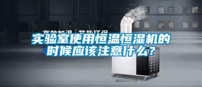 實(shí)驗(yàn)室使用恒溫恒濕機(jī)的時(shí)候應(yīng)該注意什么？