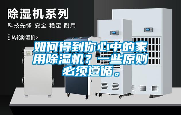 如何得到你心中的家用除濕機(jī)？一些原則必須遵循。