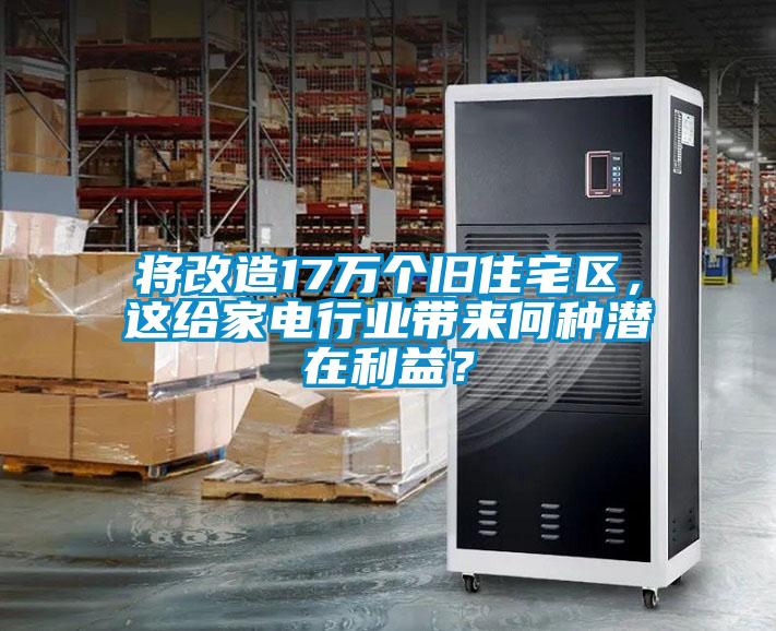 將改造17萬個(gè)舊住宅區(qū)，這給家電行業(yè)帶來何種潛在利益？