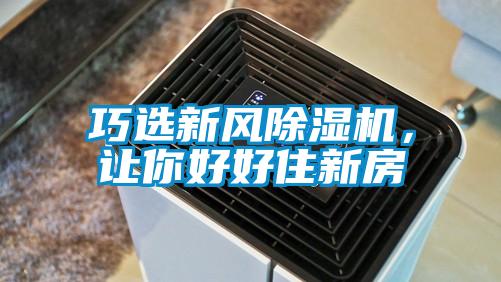巧選新風(fēng)除濕機(jī)，讓你好好住新房