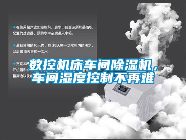 數(shù)控機床車間除濕機，車間濕度控制不再難