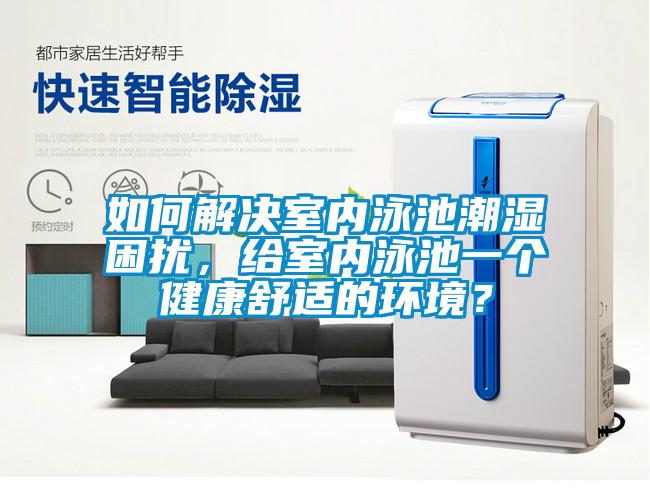 如何解決室內(nèi)泳池潮濕困擾，給室內(nèi)泳池一個(gè)健康舒適的環(huán)境？
