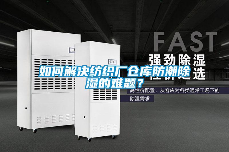 如何解決紡織廠倉(cāng)庫(kù)防潮除濕的難題？