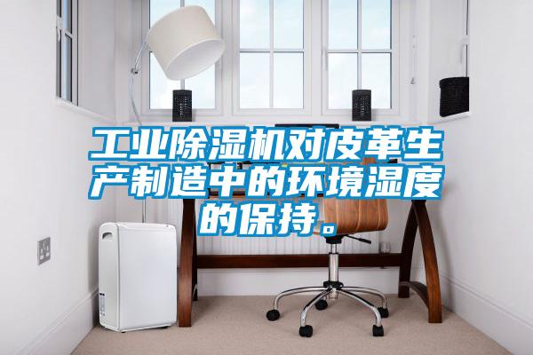 工業(yè)除濕機(jī)對(duì)皮革生產(chǎn)制造中的環(huán)境濕度的保持。