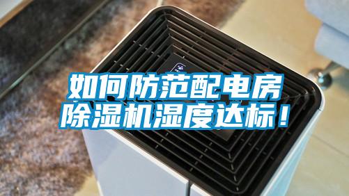 如何防范配電房除濕機(jī)濕度達(dá)標(biāo)！