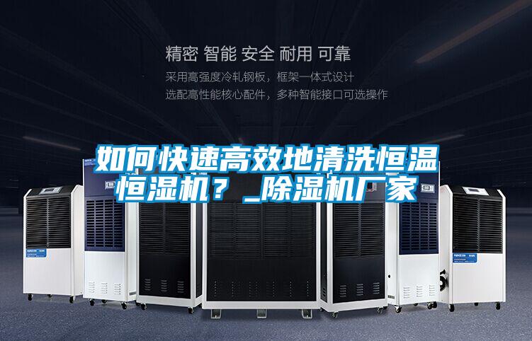 如何快速高效地清洗恒溫恒濕機(jī)？_除濕機(jī)廠家