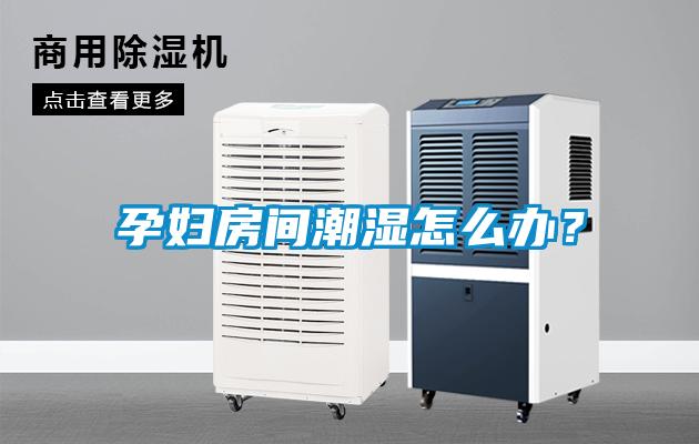 孕婦房間潮濕怎么辦？