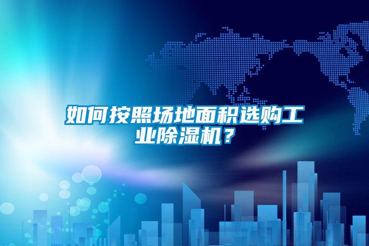 如何按照場地面積選購工業(yè)除濕機(jī)？