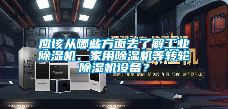 應(yīng)該從哪些方面去了解工業(yè)除濕機(jī)、家用除濕機(jī)等轉(zhuǎn)輪除濕機(jī)設(shè)備？