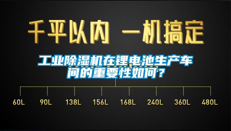 工業(yè)除濕機在鋰電池生產(chǎn)車間的重要性如何？