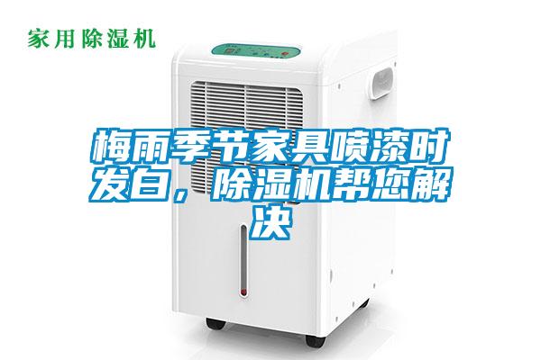梅雨季節(jié)家具噴漆時(shí)發(fā)白，除濕機(jī)幫您解決