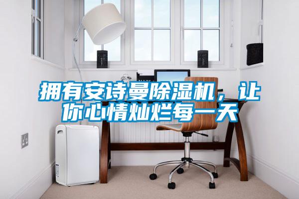 擁有安詩(shī)曼除濕機(jī)，讓你心情燦爛每一天