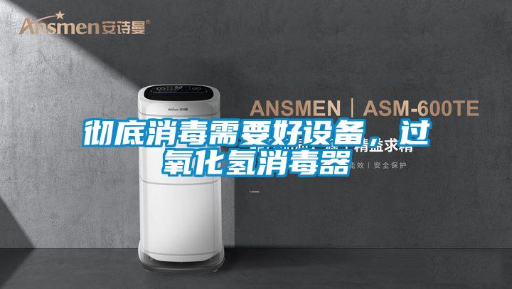 徹底消毒需要好設(shè)備，過氧化氫消毒器