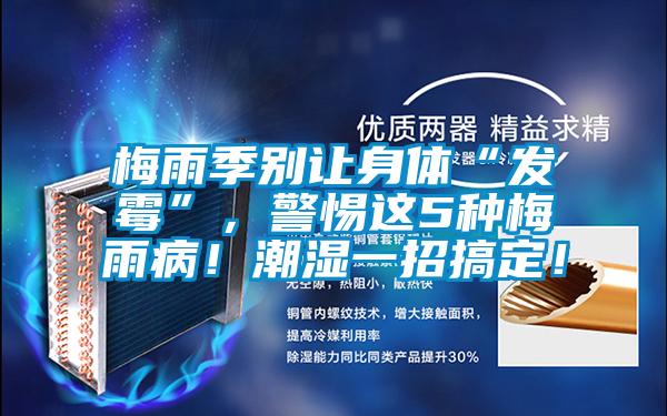 梅雨季別讓身體“發(fā)霉”，警惕這5種梅雨?。〕睗褚徽懈愣?！