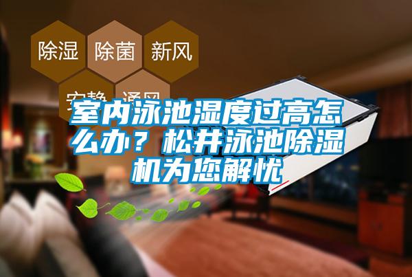 室內(nèi)泳池濕度過高怎么辦？松井泳池除濕機為您解憂