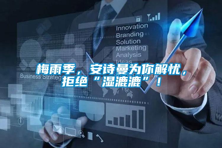 梅雨季，安詩曼為你解憂，拒絕“濕漉漉”！