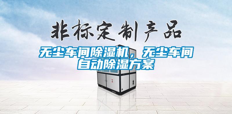 無塵車間除濕機(jī)，無塵車間自動除濕方案