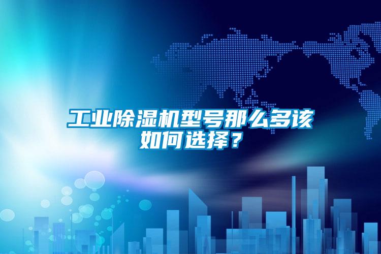 工業(yè)除濕機(jī)型號(hào)那么多該如何選擇？