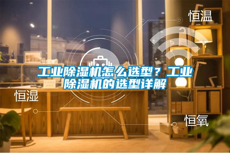 工業(yè)除濕機怎么選型？工業(yè)除濕機的選型詳解