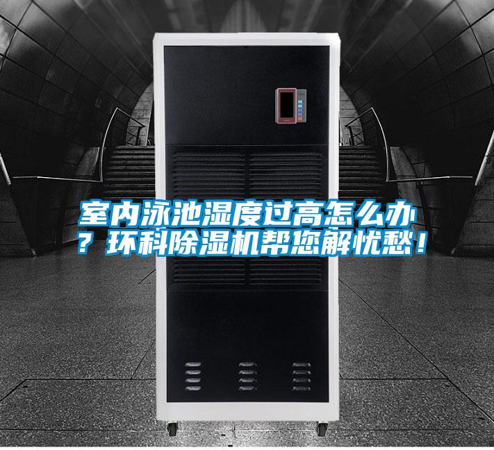 室內(nèi)泳池濕度過高怎么辦？環(huán)科除濕機(jī)幫您解憂愁！