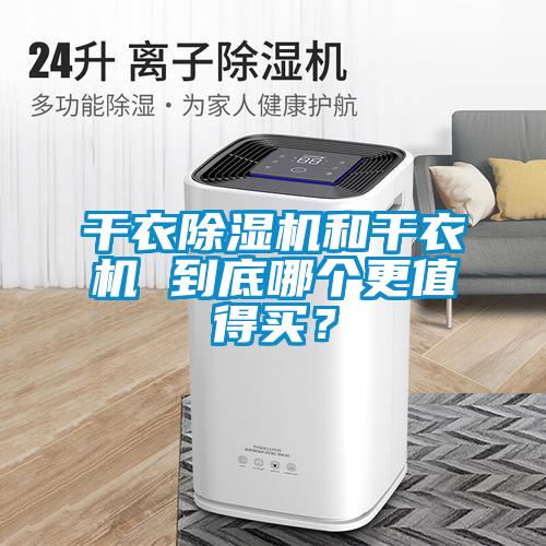 干衣除濕機和干衣機 到底哪個更值得買？