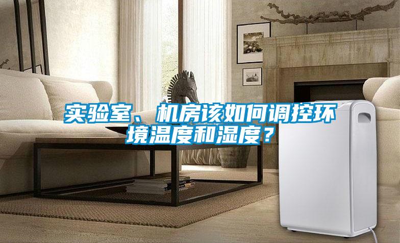 實(shí)驗(yàn)室、機(jī)房該如何調(diào)控環(huán)境溫度和濕度？