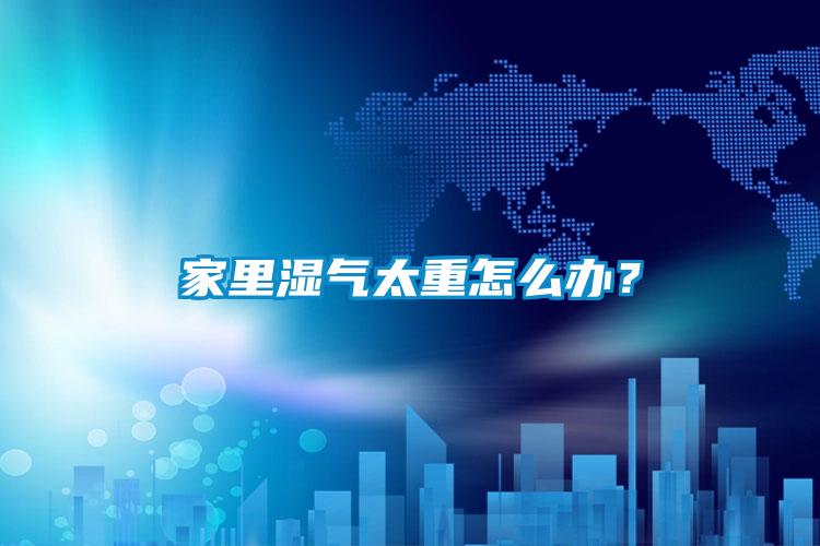 家里濕氣太重怎么辦？