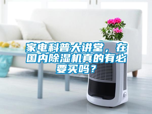 家電科普大講堂，在國內(nèi)除濕機真的有必要買嗎？