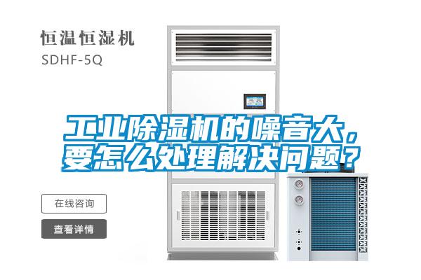 工業(yè)除濕機的噪音大，要怎么處理解決問題？