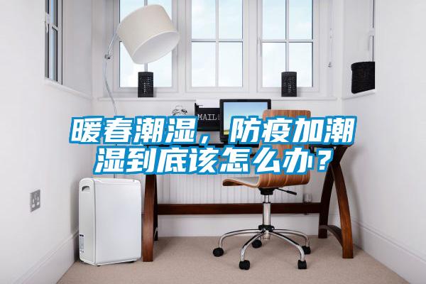 暖春潮濕，防疫加潮濕到底該怎么辦？