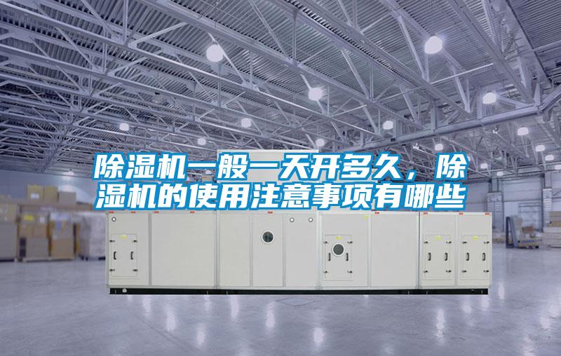 除濕機(jī)一般一天開(kāi)多久，除濕機(jī)的使用注意事項(xiàng)有哪些