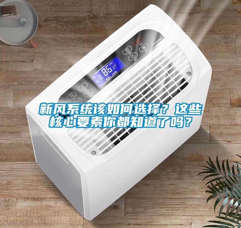 新風(fēng)系統(tǒng)該如何選擇？這些核心要素你都知道了嗎？