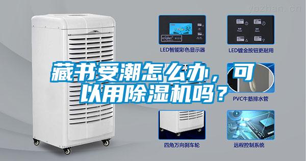 藏書受潮怎么辦，可以用除濕機嗎？