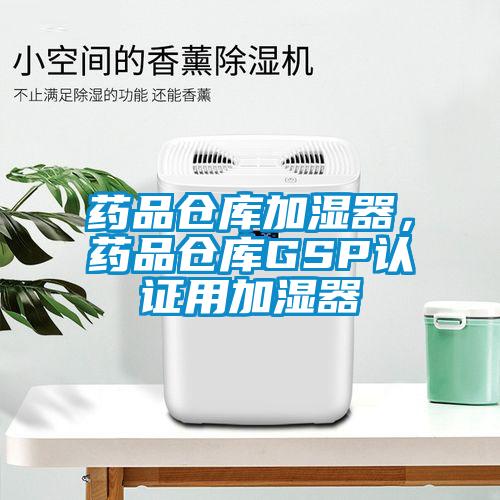 藥品倉(cāng)庫(kù)加濕器，藥品倉(cāng)庫(kù)GSP認(rèn)證用加濕器