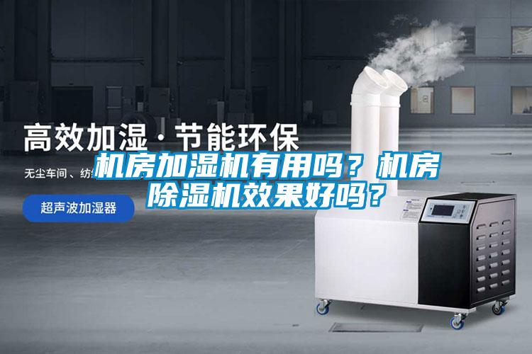 機(jī)房加濕機(jī)有用嗎？機(jī)房除濕機(jī)效果好嗎？
