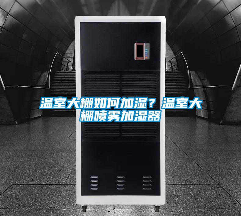 溫室大棚如何加濕？溫室大棚噴霧加濕器