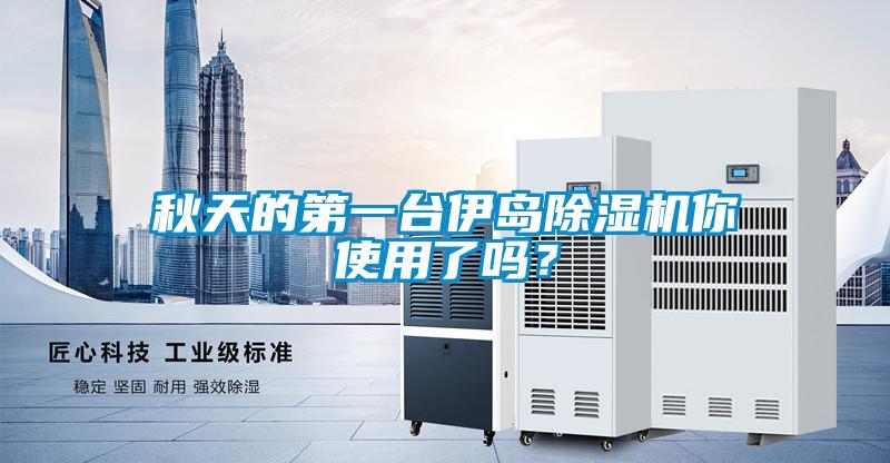 秋天的第一臺伊島除濕機(jī)你使用了嗎？