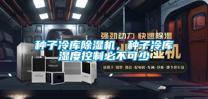 種子冷庫(kù)除濕機(jī)，種子冷庫(kù)濕度控制必不可少