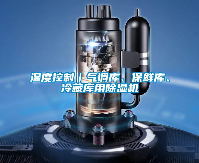 濕度控制｜氣調(diào)庫、保鮮庫、冷藏庫用除濕機