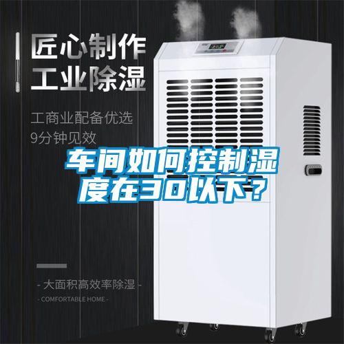 車間如何控制濕度在30以下？