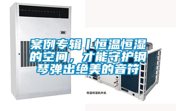 案例專輯丨恒溫恒濕的空間，才能守護(hù)鋼琴彈出絕美的音符
